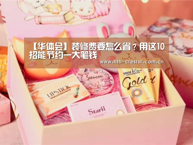 【华体会】装修费要怎么省?用这10招能节约一大笔钱(图3) 华体会app