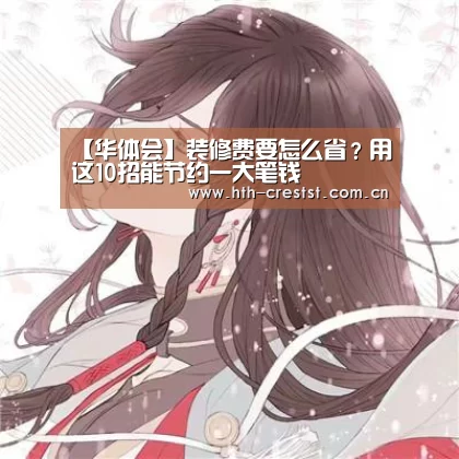 【华体会】装修费要怎么省?用这10招能节约一大笔钱(图4) 华体会