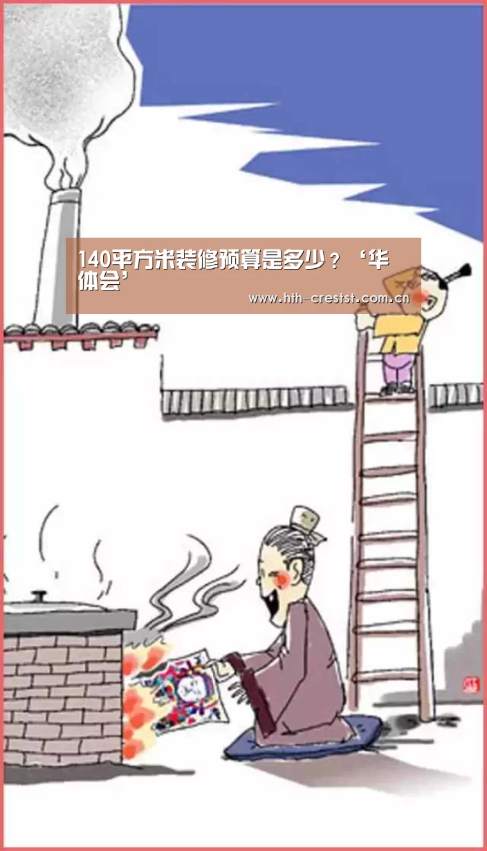 140平方米装修预算是多少?‘华体会’(图1) 华体会app